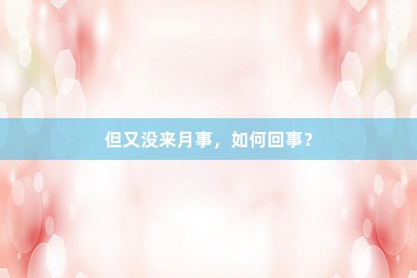但又没来月事，如何回事？