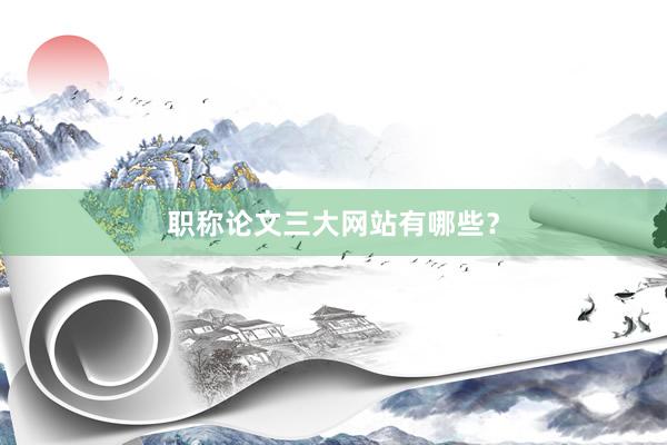 职称论文三大网站有哪些？