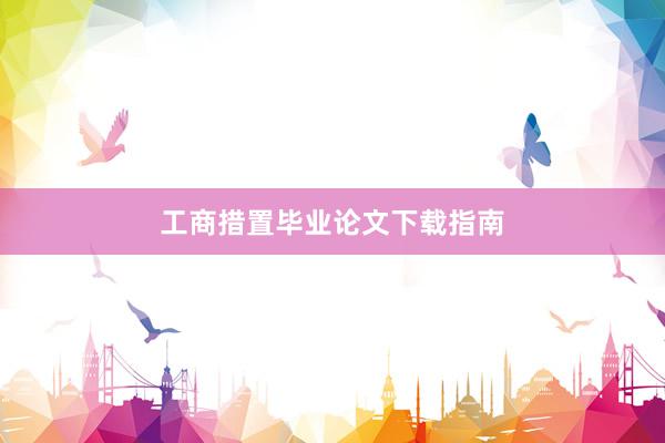 工商措置毕业论文下载指南