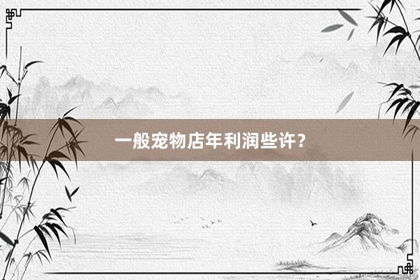 一般宠物店年利润些许？